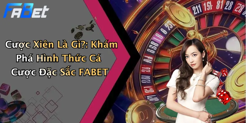 Cược Xiên Là Gì?: Khám Phá Hình Thức Cá Cược Đặc Sắc FABET