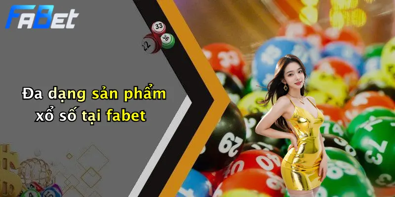 Đa dạng sản phẩm xổ số tại fabet