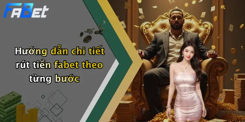 Hướng dẫn chi tiết rút tiền fabet theo từng bước